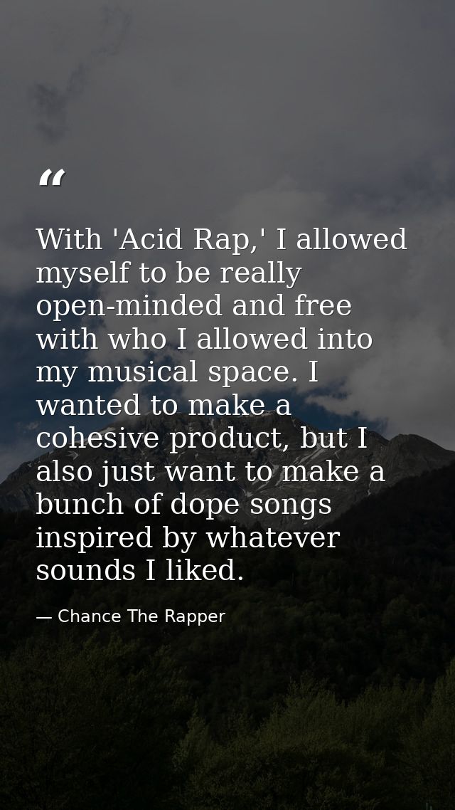 With 'Acid Rap,' I allowed myself to be really open-minded and free with who I allowed into my musical space. I wanted t — Chance The Rapper