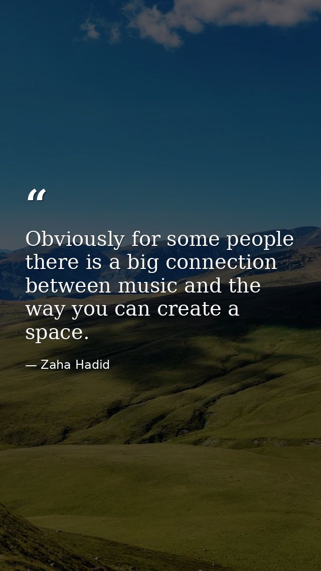 Obviously for some people there is a big connection between music and the way you can create a space. — Zaha Hadid