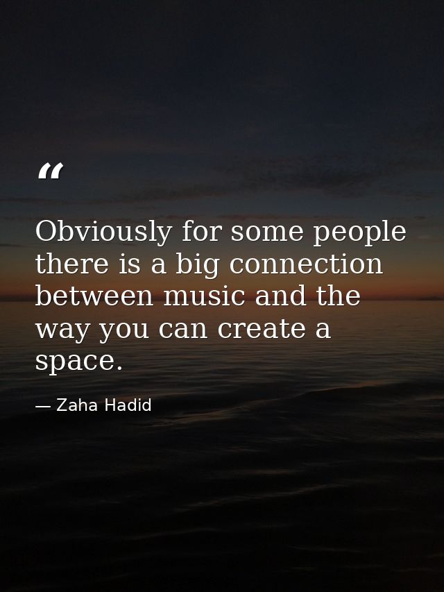 Obviously for some people there is a big connection between music and the way you can create a space. — Zaha Hadid