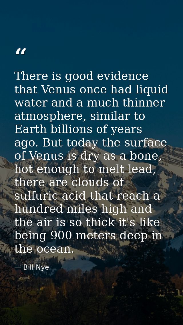 There is good evidence that Venus once had liquid water and a much thinner atmosphere, similar to Earth billions of year — Bill Nye