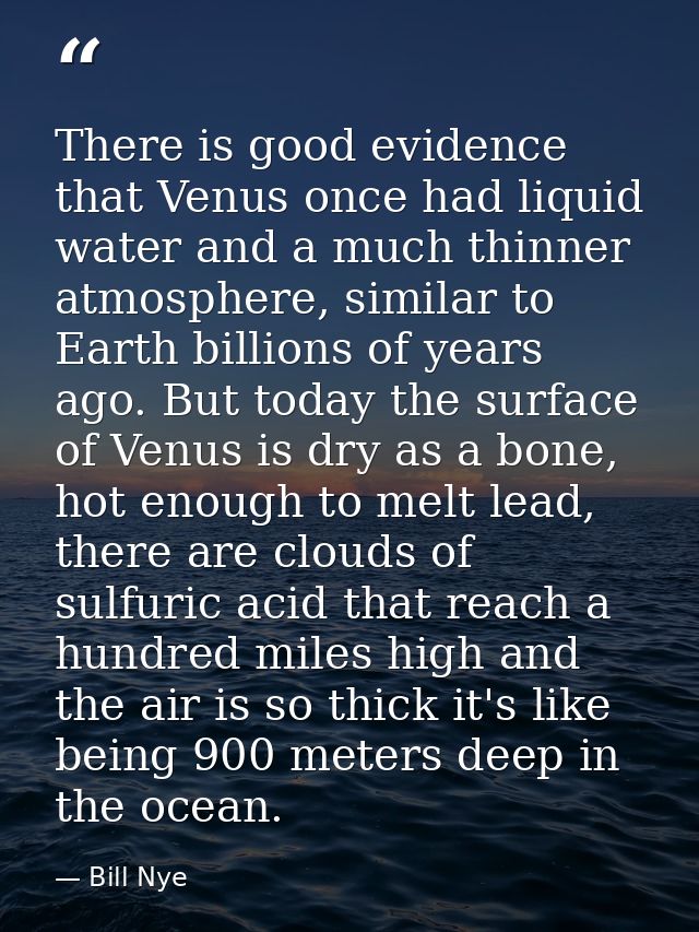 There is good evidence that Venus once had liquid water and a much thinner atmosphere, similar to Earth billions of year — Bill Nye