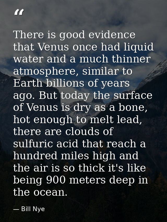 There is good evidence that Venus once had liquid water and a much thinner atmosphere, similar to Earth billions of year — Bill Nye