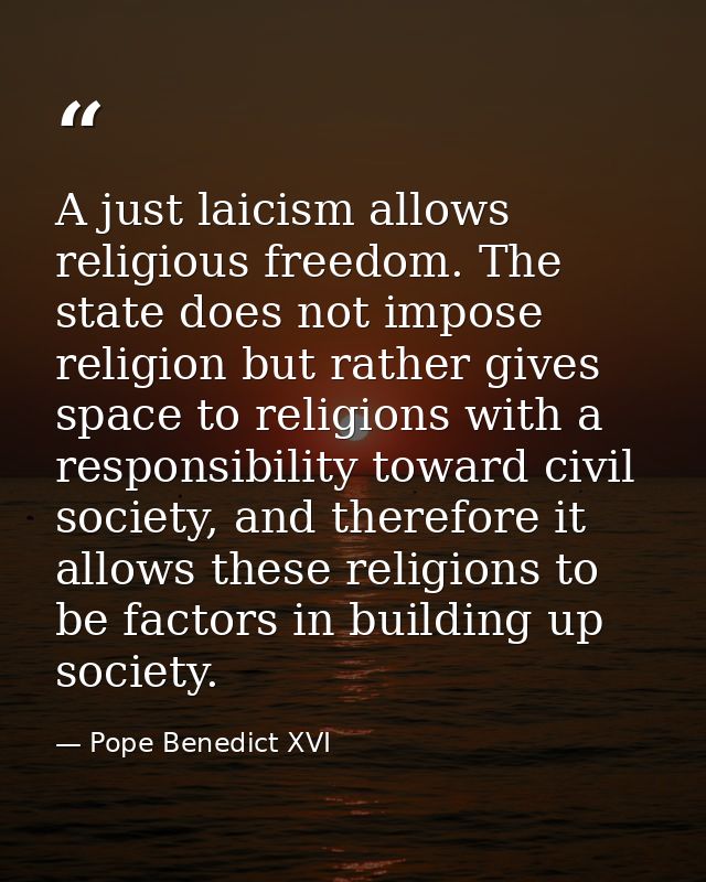 A just laicism allows religious freedom. The state does not impose religion but rather gives space to religions with a r — Pope Benedict XVI