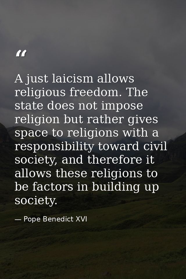 A just laicism allows religious freedom. The state does not impose religion but rather gives space to religions with a r — Pope Benedict XVI