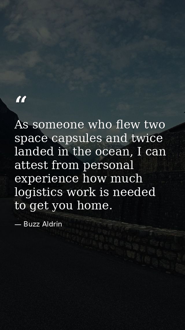 As someone who flew two space capsules and twice landed in the ocean, I can attest from personal experience how much log — Buzz Aldrin
