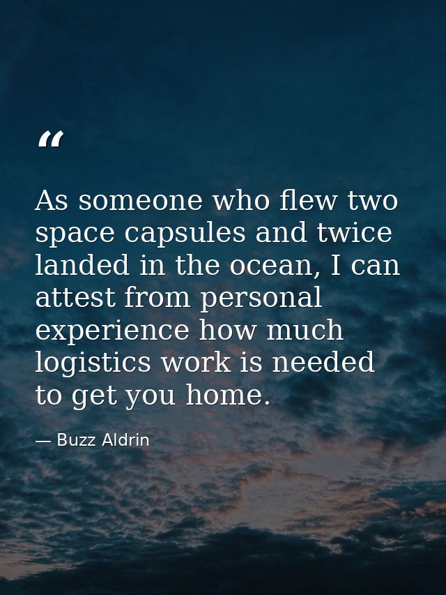 As someone who flew two space capsules and twice landed in the ocean, I can attest from personal experience how much log — Buzz Aldrin