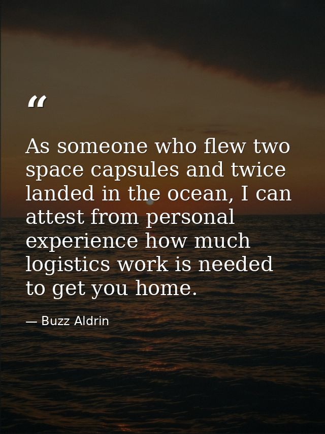 As someone who flew two space capsules and twice landed in the ocean, I can attest from personal experience how much log — Buzz Aldrin