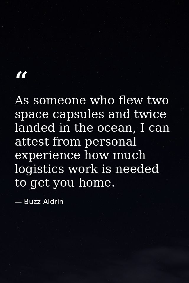 As someone who flew two space capsules and twice landed in the ocean, I can attest from personal experience how much log — Buzz Aldrin