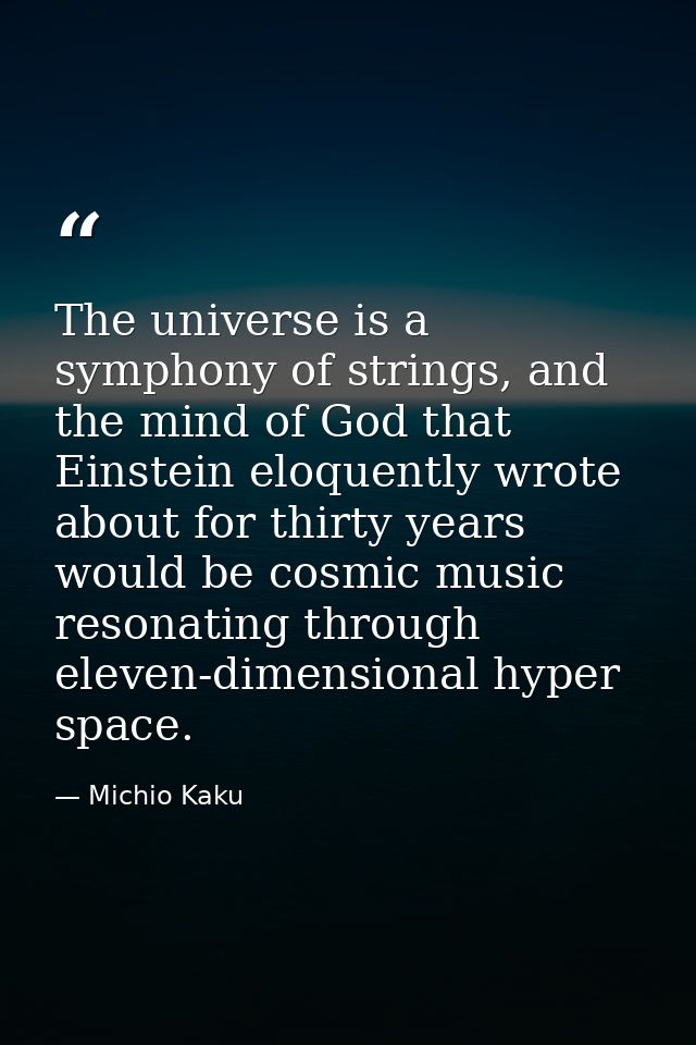 The universe is a symphony of strings, and the mind of God that Einstein eloquently wrote about for thirty years would b — Michio Kaku