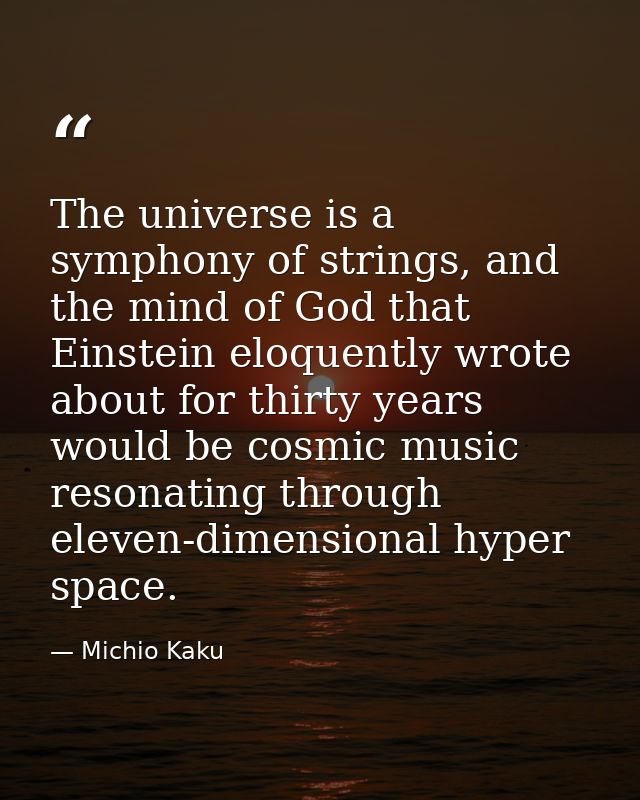 The universe is a symphony of strings, and the mind of God that Einstein eloquently wrote about for thirty years would b — Michio Kaku
