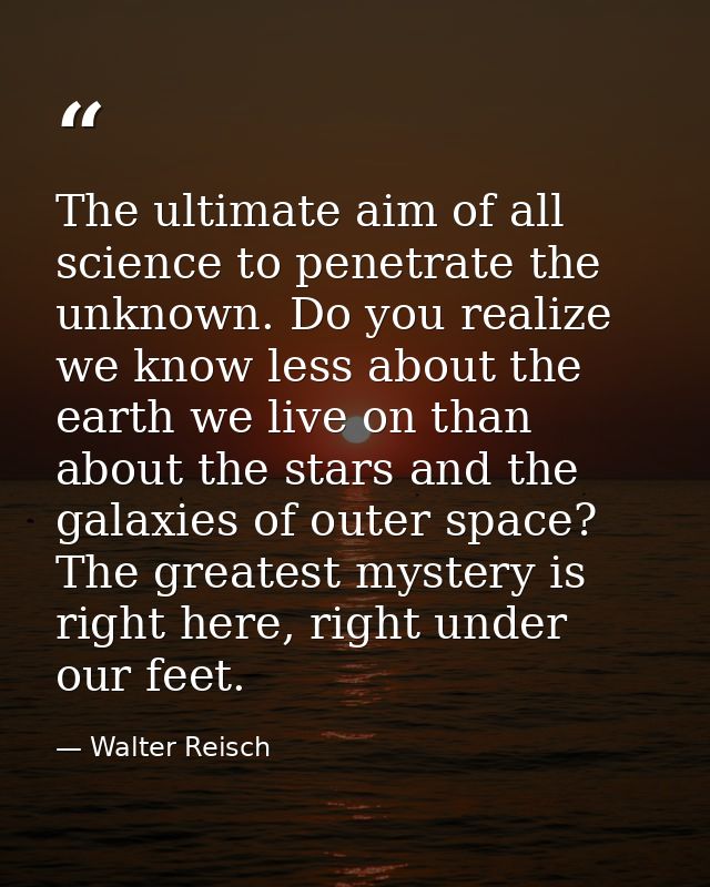 The ultimate aim of all science to penetrate the unknown. Do you realize we know less about the earth we live on than ab — Walter Reisch