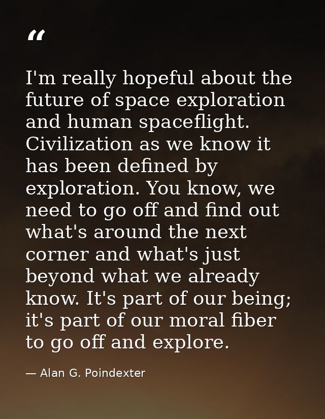 I'm really hopeful about the future of space exploration and human spaceflight. Civilization as we know it has been defi — Alan G. Poindexter