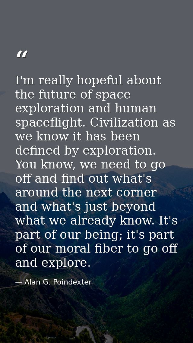 I'm really hopeful about the future of space exploration and human spaceflight. Civilization as we know it has been defi — Alan G. Poindexter