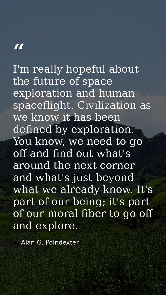 I'm really hopeful about the future of space exploration and human spaceflight. Civilization as we know it has been defi — Alan G. Poindexter