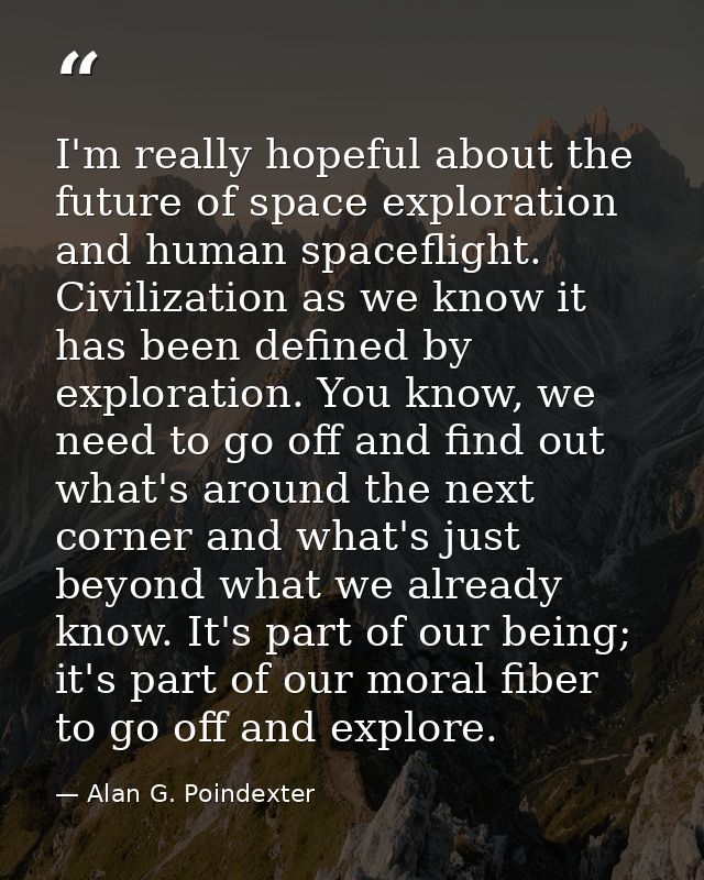 I'm really hopeful about the future of space exploration and human spaceflight. Civilization as we know it has been defi — Alan G. Poindexter