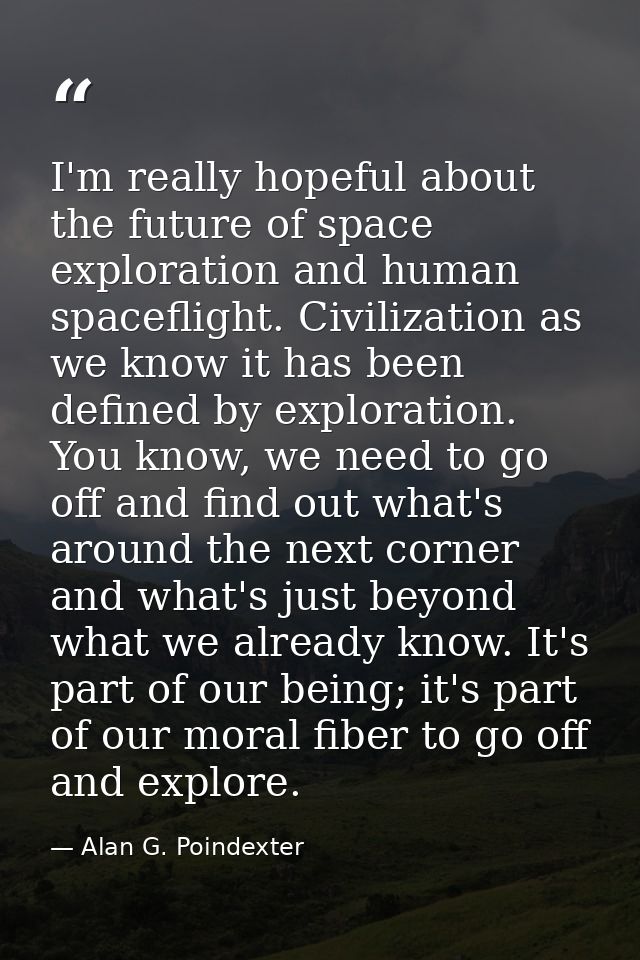 I'm really hopeful about the future of space exploration and human spaceflight. Civilization as we know it has been defi — Alan G. Poindexter