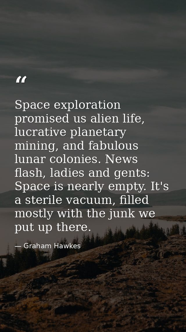 Space exploration promised us alien life, lucrative planetary mining, and fabulous lunar colonies. News flash, ladies an — Graham Hawkes