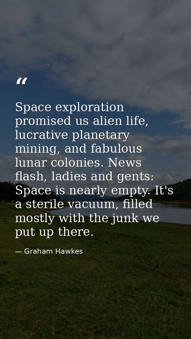 Space exploration promised us alien life, lucrative planetary mining, and fabulous lunar colonies. News flash, ladies an — Graham Hawkes