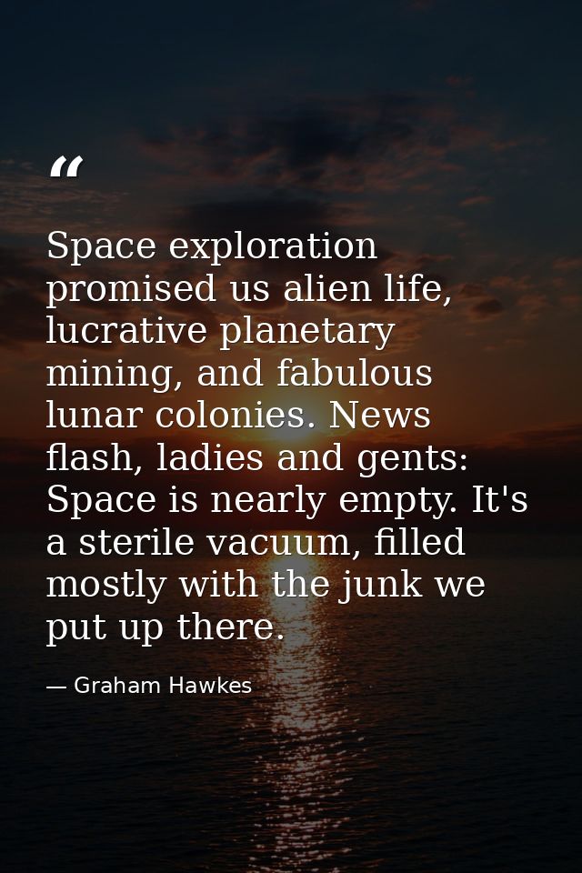 Space exploration promised us alien life, lucrative planetary mining, and fabulous lunar colonies. News flash, ladies an — Graham Hawkes