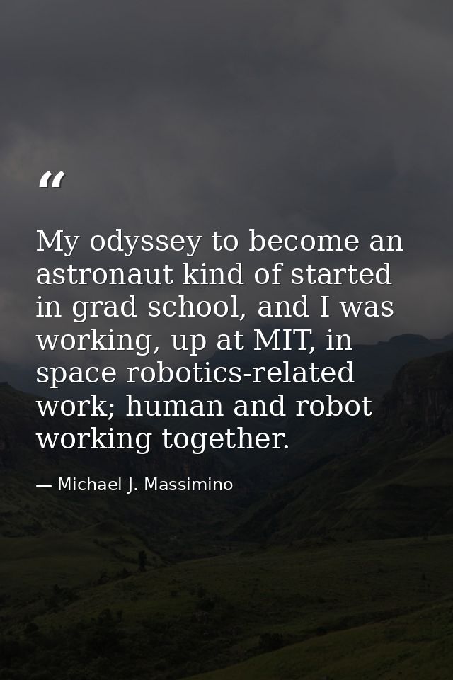 My odyssey to become an astronaut kind of started in grad school, and I was working, up at MIT, in space robotics-relate — Michael J. Massimino