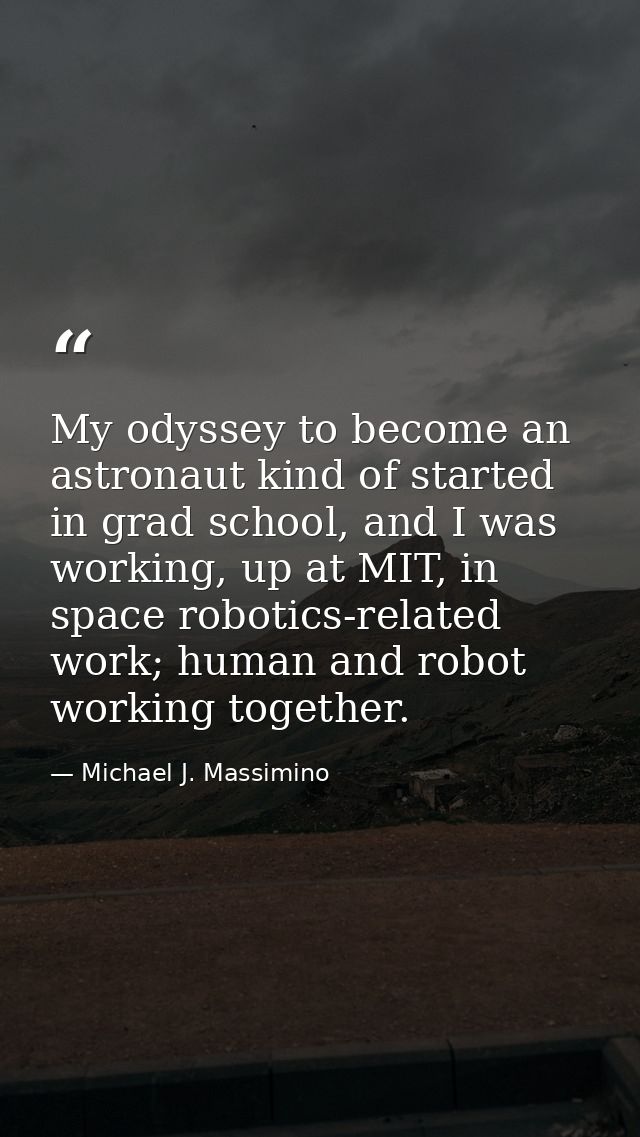 My odyssey to become an astronaut kind of started in grad school, and I was working, up at MIT, in space robotics-relate — Michael J. Massimino