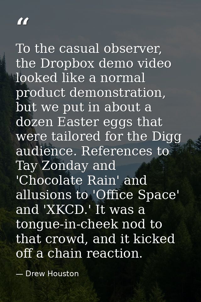 To the casual observer, the Dropbox demo video looked like a normal product demonstration, but we put in about a dozen E — Drew Houston