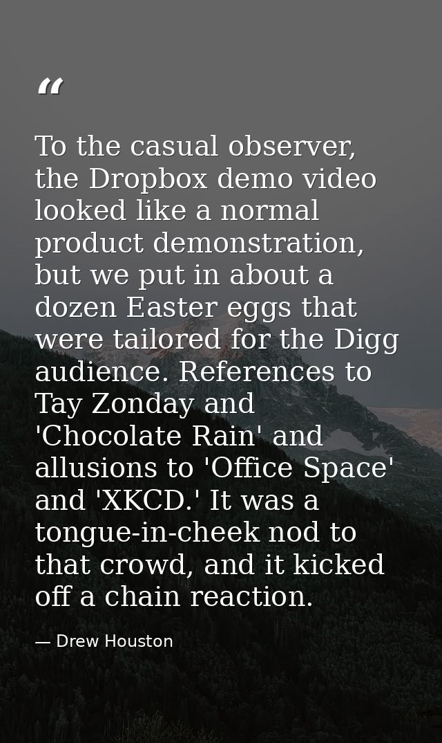 To the casual observer, the Dropbox demo video looked like a normal product demonstration, but we put in about a dozen E — Drew Houston