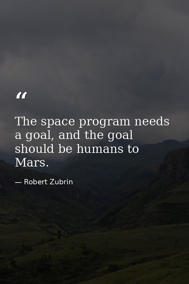 The space program needs a goal, and the goal should be humans to Mars. — Robert Zubrin
