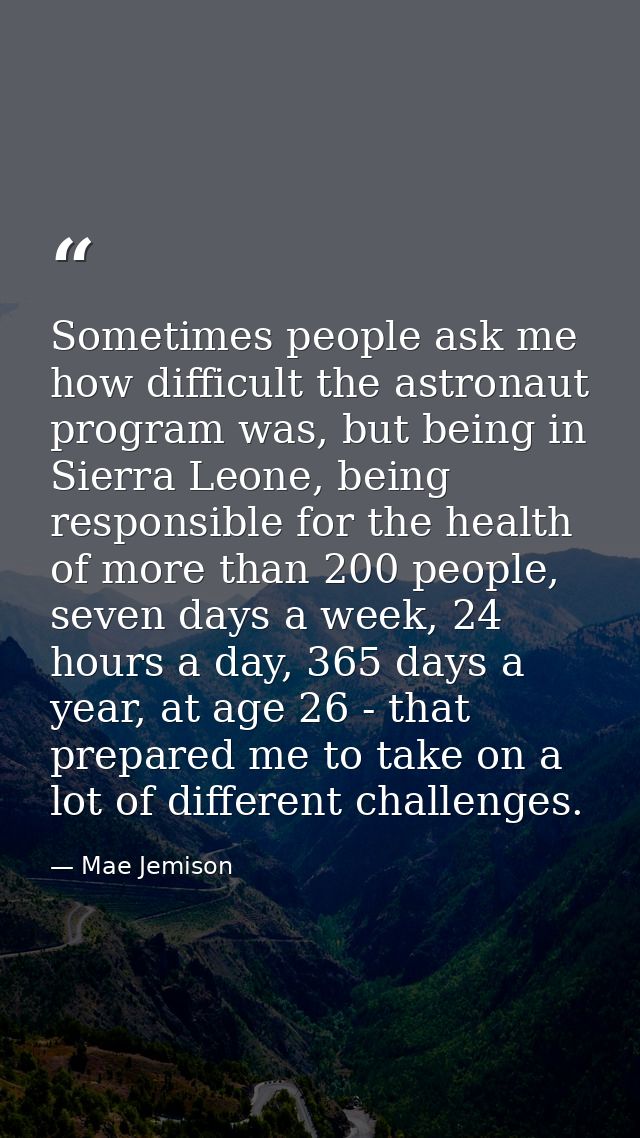 Sometimes people ask me how difficult the astronaut program was, but being in Sierra Leone, being responsible for the he — Mae Jemison