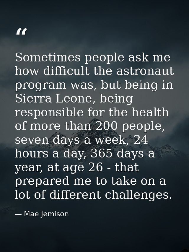 Sometimes people ask me how difficult the astronaut program was, but being in Sierra Leone, being responsible for the he — Mae Jemison