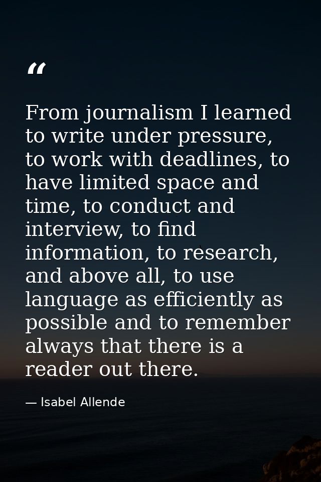 From journalism I learned to write under pressure, to work with deadlines, to have limited space and time, to conduct an — Isabel Allende
