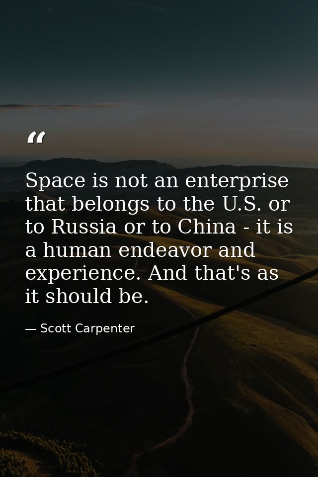 Space is not an enterprise that belongs to the U.S. or to Russia or to China - it is a human endeavor and experience. An — Scott Carpenter