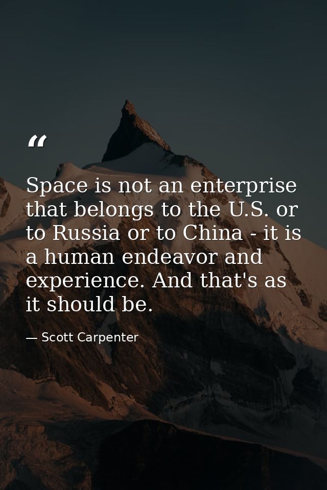 Space is not an enterprise that belongs to the U.S. or to Russia or to China - it is a human endeavor and experience. An — Scott Carpenter