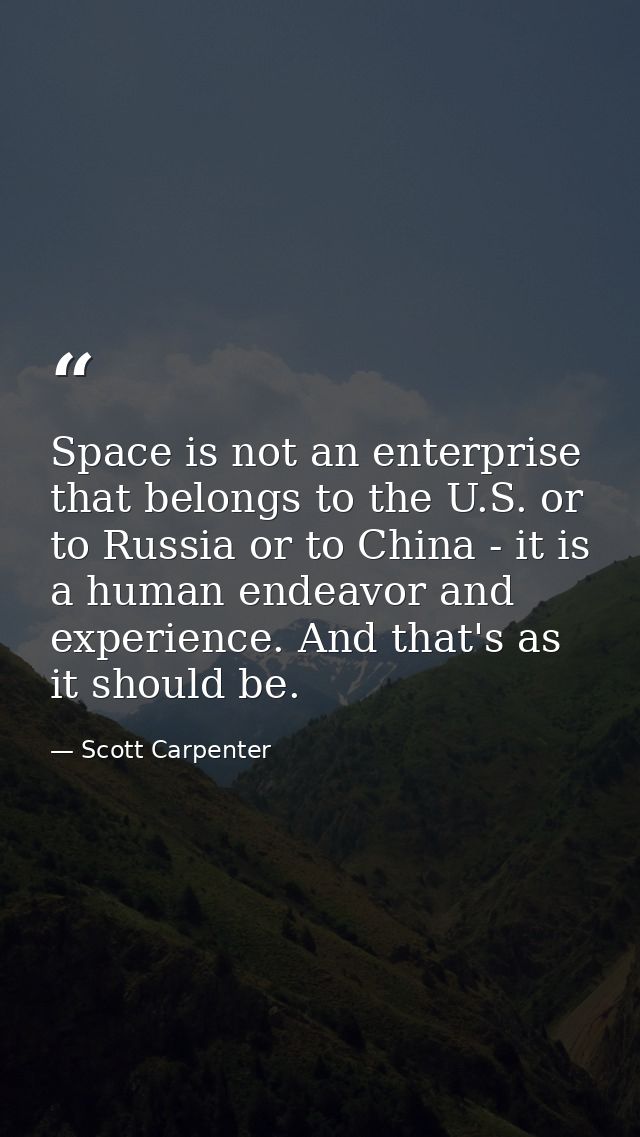 Space is not an enterprise that belongs to the U.S. or to Russia or to China - it is a human endeavor and experience. An — Scott Carpenter