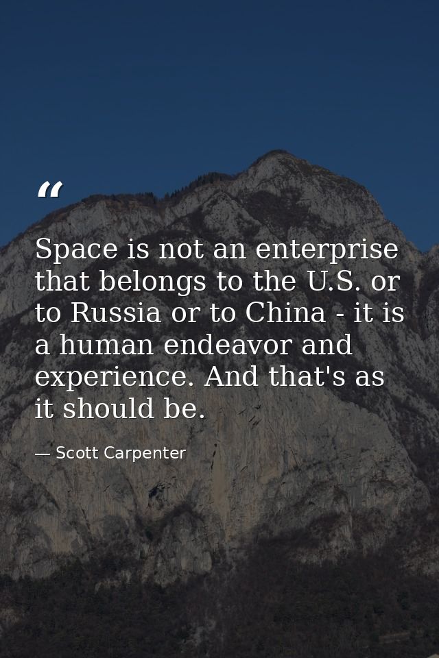 Space is not an enterprise that belongs to the U.S. or to Russia or to China - it is a human endeavor and experience. An — Scott Carpenter