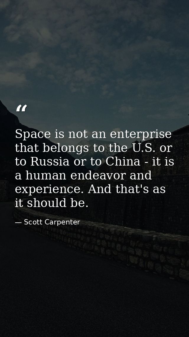 Space is not an enterprise that belongs to the U.S. or to Russia or to China - it is a human endeavor and experience. An — Scott Carpenter