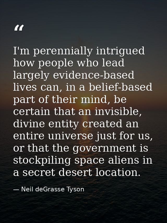 I'm perennially intrigued how people who lead largely evidence-based lives can, in a belief-based part of their mind, be — Neil deGrasse Tyson