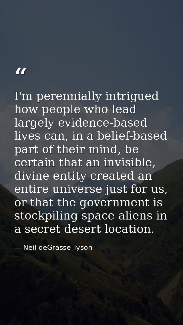 I'm perennially intrigued how people who lead largely evidence-based lives can, in a belief-based part of their mind, be — Neil deGrasse Tyson