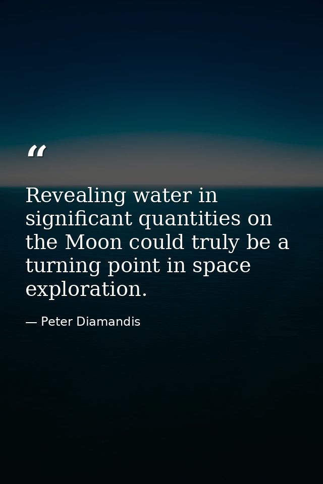 Revealing water in significant quantities on the Moon could truly be a turning point in space exploration. — Peter Diamandis