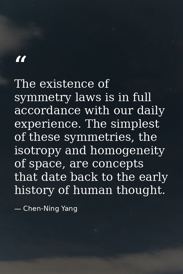 The existence of symmetry laws is in full accordance with our daily experience. The simplest of these symmetries, the is — Chen-Ning Yang