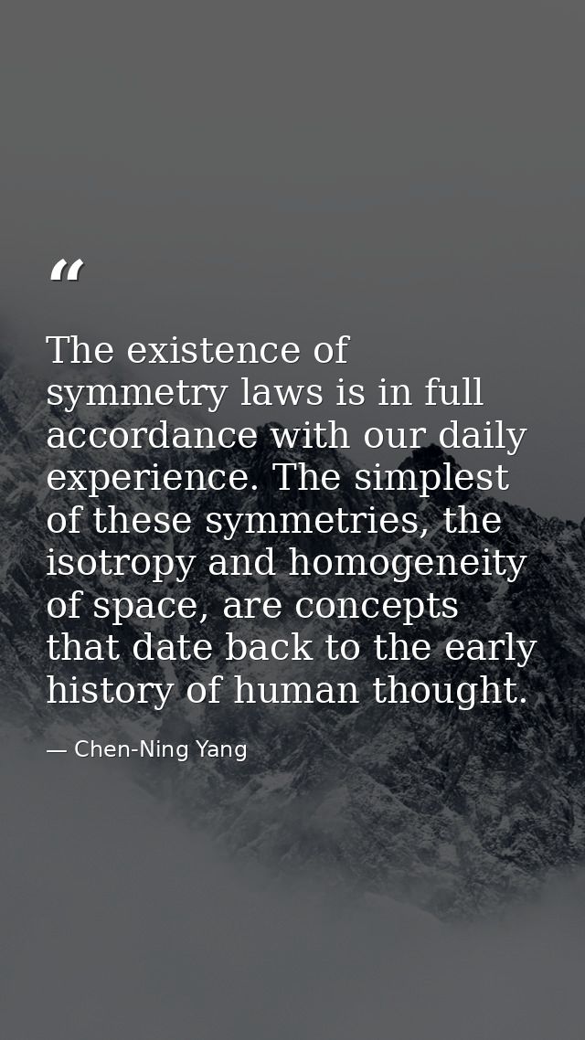 The existence of symmetry laws is in full accordance with our daily experience. The simplest of these symmetries, the is — Chen-Ning Yang