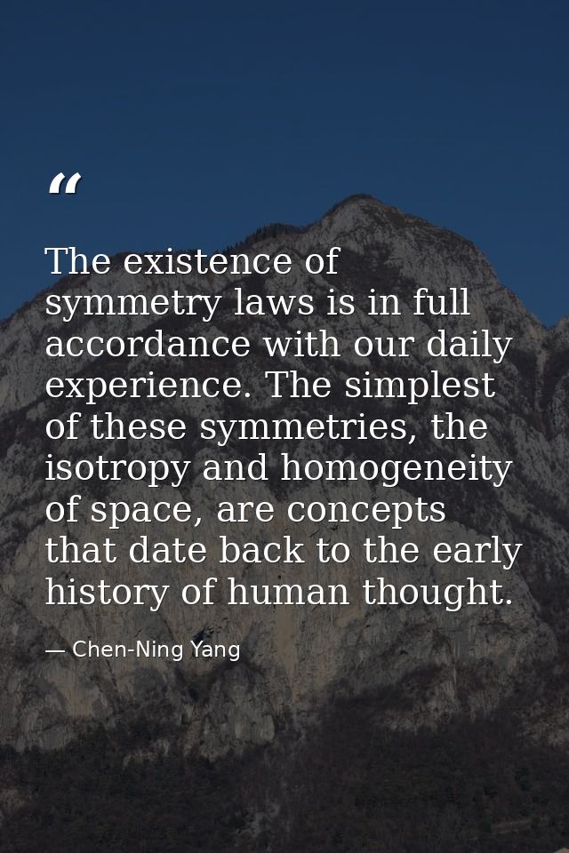The existence of symmetry laws is in full accordance with our daily experience. The simplest of these symmetries, the is — Chen-Ning Yang