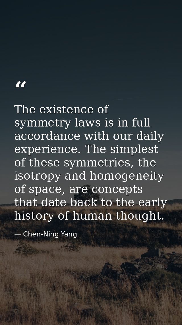 The existence of symmetry laws is in full accordance with our daily experience. The simplest of these symmetries, the is — Chen-Ning Yang