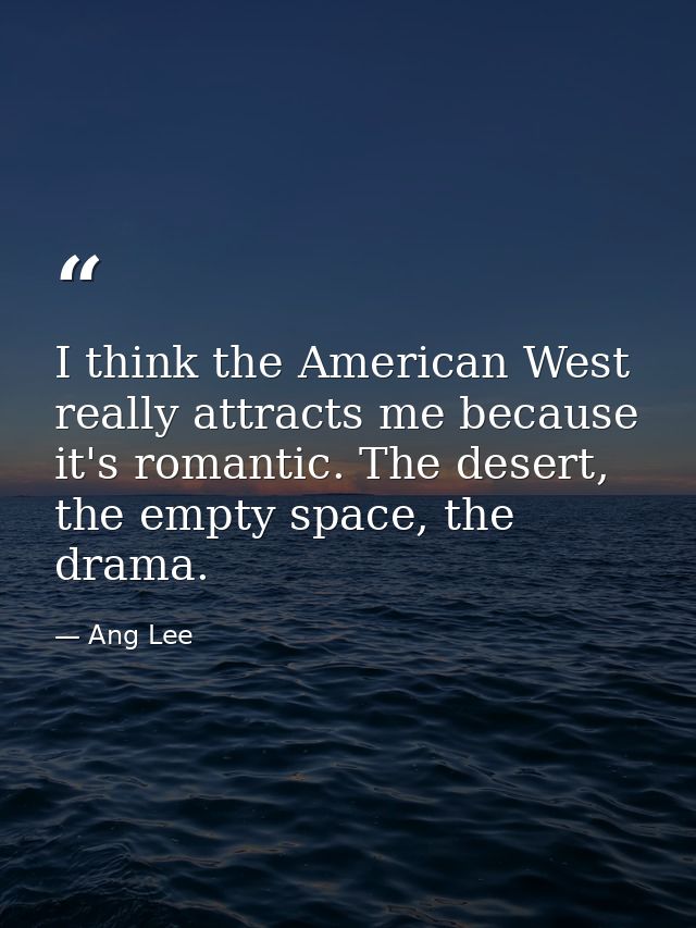 I think the American West really attracts me because it's romantic. The desert, the empty space, the drama. — Ang Lee