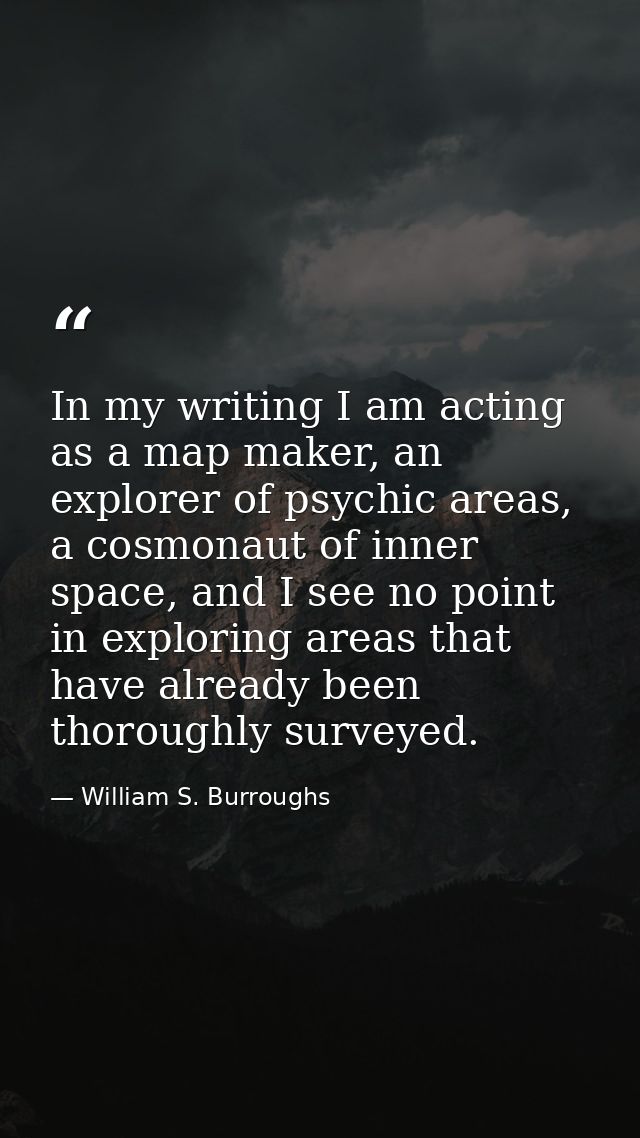 In my writing I am acting as a map maker, an explorer of psychic areas, a cosmonaut of inner space, and I see no point i — William S. Burroughs