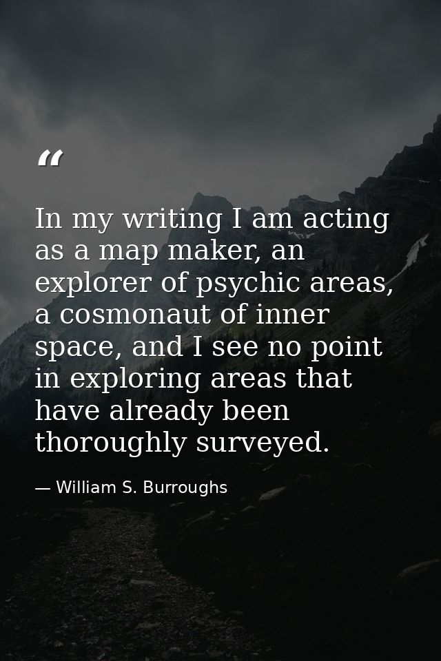 In my writing I am acting as a map maker, an explorer of psychic areas, a cosmonaut of inner space, and I see no point i — William S. Burroughs