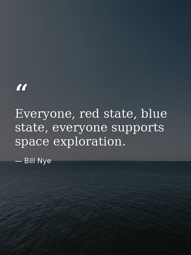 Everyone, red state, blue state, everyone supports space exploration. — Bill Nye