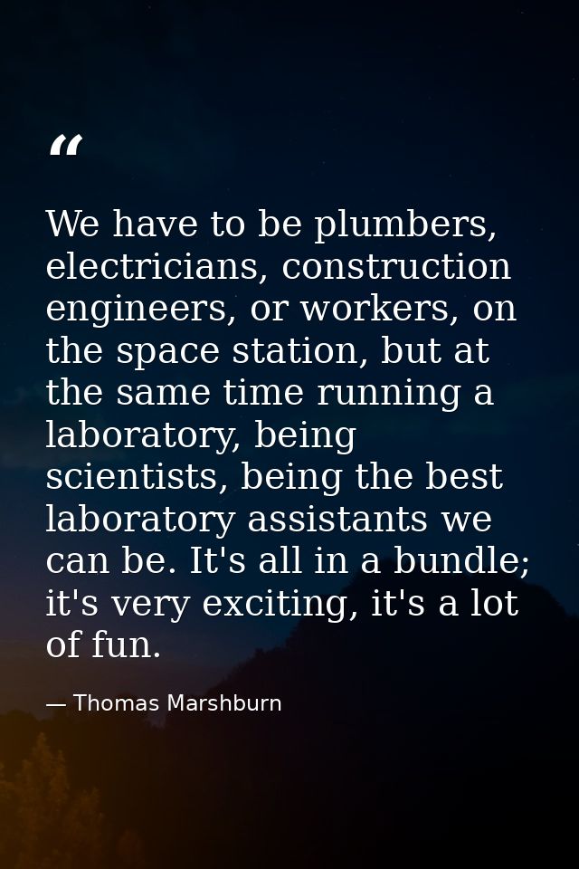 We have to be plumbers, electricians, construction engineers, or workers, on the space station, but at the same time run — Thomas Marshburn