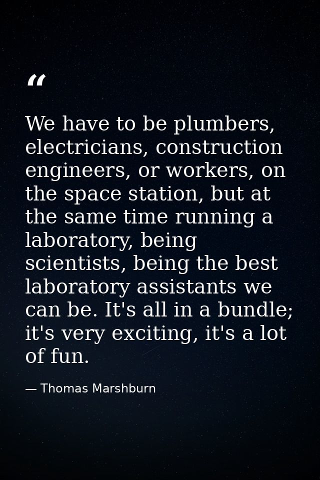 We have to be plumbers, electricians, construction engineers, or workers, on the space station, but at the same time run — Thomas Marshburn