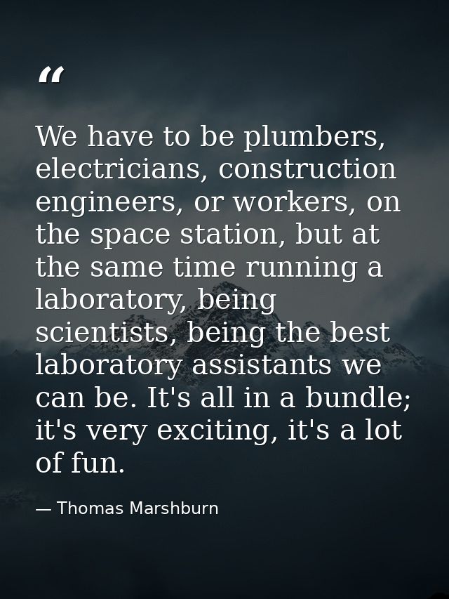 We have to be plumbers, electricians, construction engineers, or workers, on the space station, but at the same time run — Thomas Marshburn
